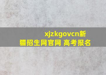 xjzkgovcn新疆招生网官网 高考报名